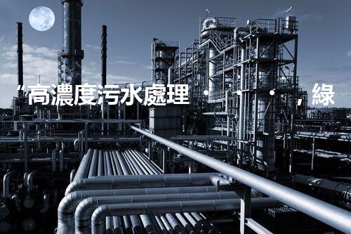 “高濃度污水處理，綠色環(huán)保新篇章”